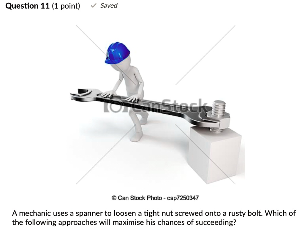 A mechanic uses a spanner to loosen a tight nut screwed onto a rusty bolt. Which of the following approaches will maximise his chances of succeeding?