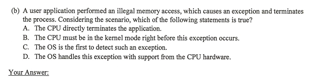 b a user application performed an illegal memory access which causes an exception and terminates the process considering the scenario which of the following statements is true a the cpu dire 08392