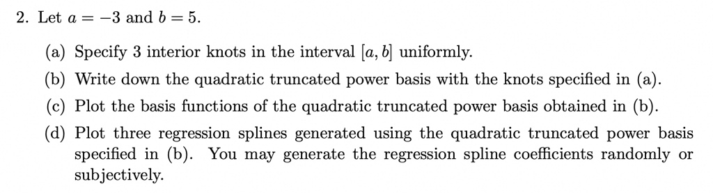 Let a=-3 and b=5. (a) Specify 3 interior knots in the interval a,b ...