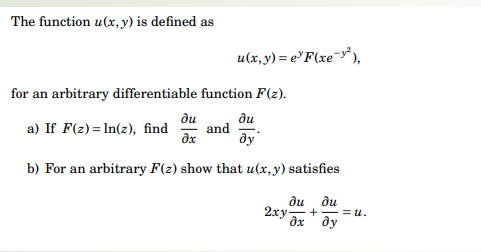 The function ( u(x, y) ) is defined as
[
u(x, y)=e^y Fleft(x e^-y^2ight),
]
for an arbitrary differentiable function ( F(z) ).
a) If ( F(z)=ln (z) ), find ( fracpartial upartial x ) and ( fracpartial upartial y ).
b) For an arbitrary ( F(z) ) show that ( u(x, y) ) satisfies
[
2 x y fracpartial upartial x+fracpartial upartial y=u .
]