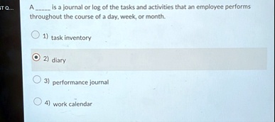 st q a  is a journal or log of the tasks and activities that an employee performs throughout the course of a day week or month 1 task inventory 2 diary 3 performance journal 4 work cal 68655