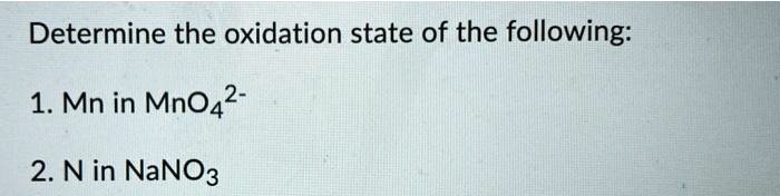 Determine the oxidation state of the following:

1. Mn in MnO4^2-

2. N in NaNO3