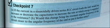checkpoint 7 a if the current in a sinusoidally driven series rlc circuit leads the emf would we increase or decrease the capacitance to increase the rate at which energy is supplied to the  37635