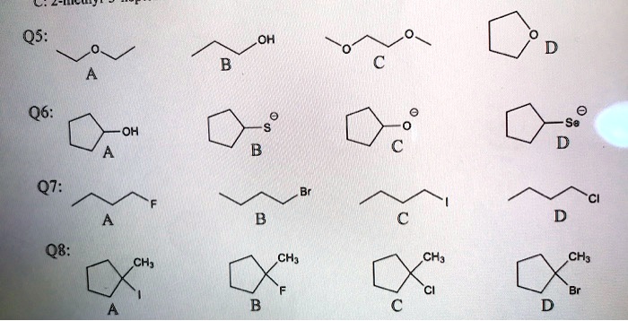 Q5:
OH
A
??
D
B
C
Q6:
OH
S
A
B
????
?
Se
C
D
Q7:
F
A
??? ??
CI
D
Q8:
CH3
CH3
CH3
CH3
1
F
CI
Br
A
B
C
D