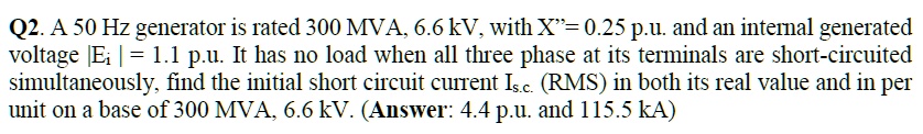 Q2. A 50 Hz generator is rated 300 MVA, 6.6 kV, with X=0.25 p.u. and an ...