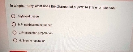 in telepharmacy what does the pharmacist supervise at the remote site keyboard usage b hard drive maintenance c prescription preparation d scanner operation 26946