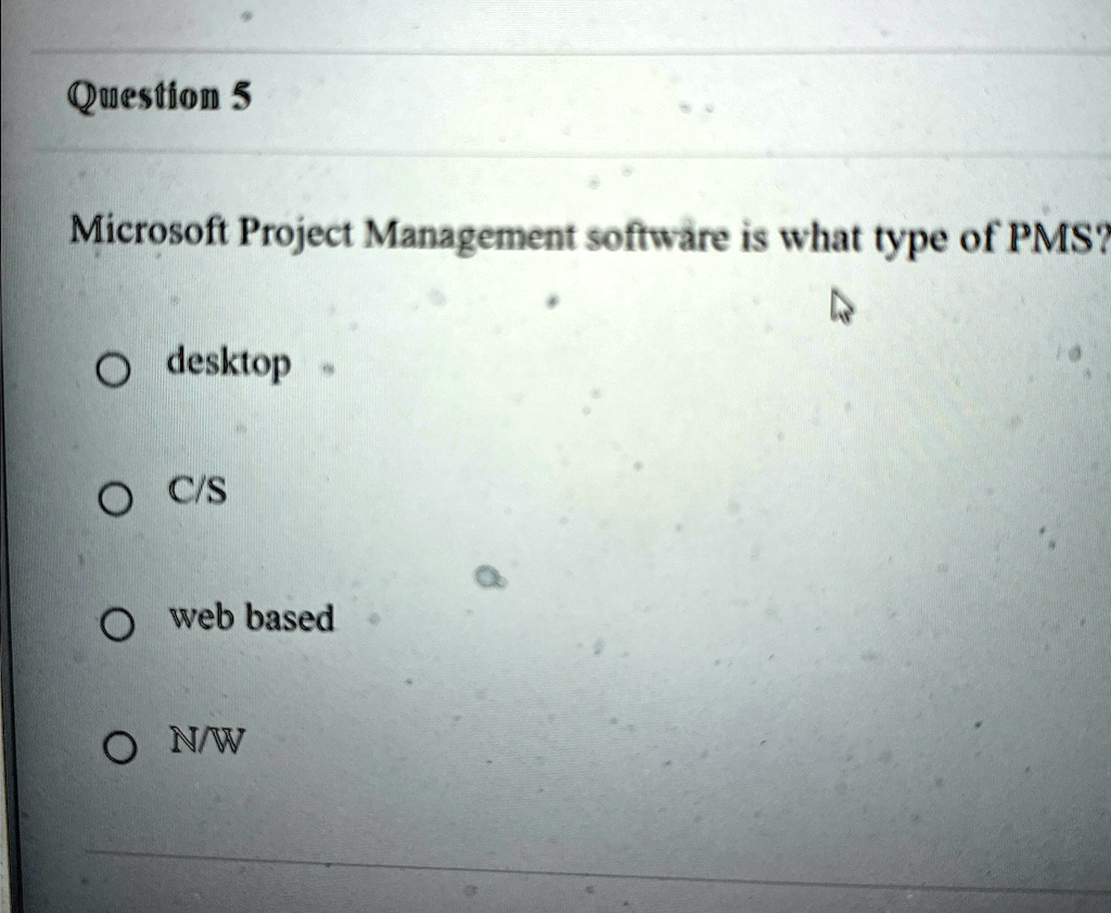 Question 5 Microsoft Project Management software is what type of PMS? O ...