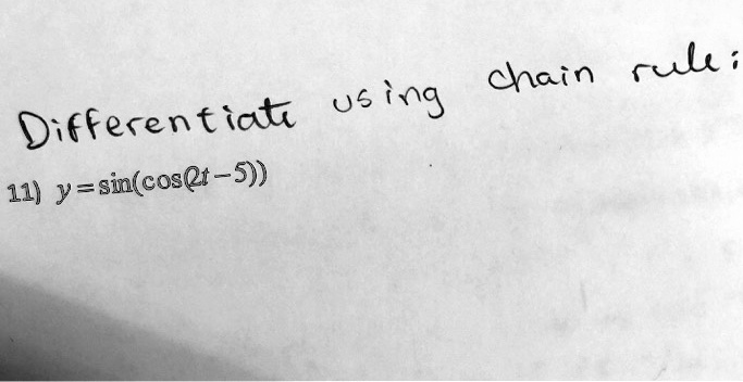 Differentiate using chain rule;
11) y = sin(cos(2t - 5))