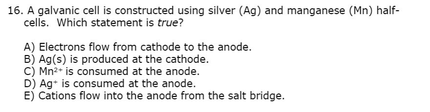 16 galvanic cell is constructed using silver ag and manganese mn half cells which statement is true electrons flow from cathode to the anode b ags is produced at the cathode c mn2 is consu 73338