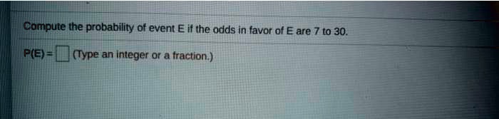 Compute the probability of event E if the odds in favor of E are 7 to 30.
P(E) = (Type an integer or a fraction.)