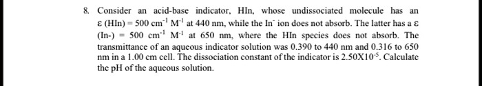 Solved Consider Acid Base Indicator Hln Whose Undissociated Molecule Has Hin 500 Cin M At 440 Nm While The In Ion Does Not Absorb The Latter Has In 500 Cm 1 M Al650