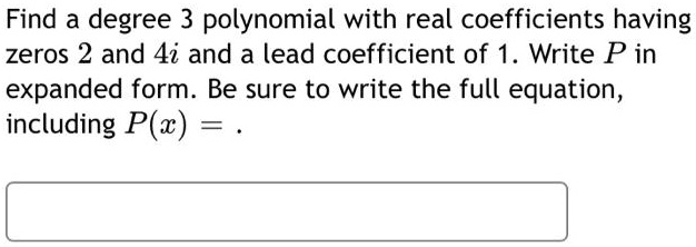 Find a degree 3 polynomial with real coefficients having zeros 2 and 4i and a lead coefficient of 1. Write P in expanded form. Be sure to write the full equation, including P(x) = .