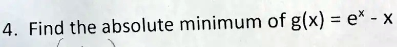 4. Find the absolute minimum of g(x) = e^x - x