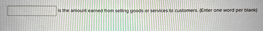 is the amount earned from selling goods or services to customers. (Enter one word per blank)