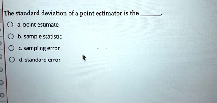 The standard deviation of a point estimator is the point estimate b. sample statistic
sampling error d. standard error