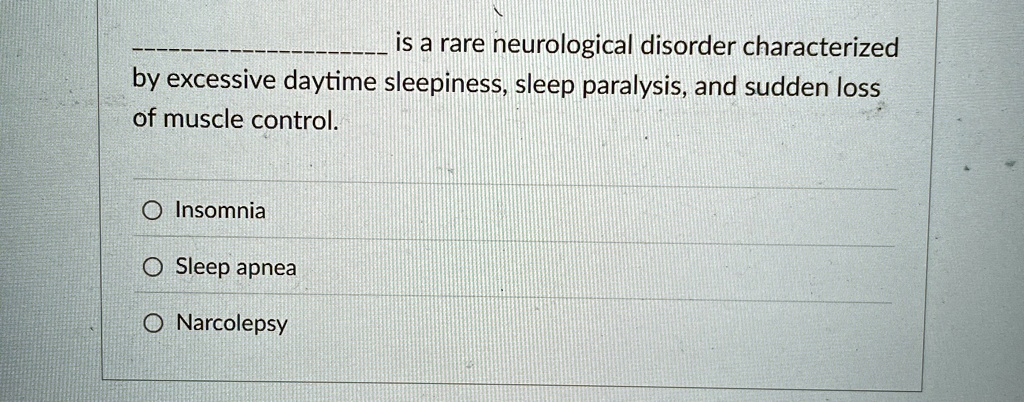 is a rare neurological disorder characterized
by excessive daytime sleepiness, sleep paralysis, and sudden loss
of muscle control.
Insomnia
Sleep apnea
Narcolepsy