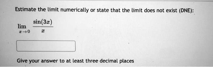 Estimate the limit numerically or state that the limit does not exist (DNE):

limx 	o 0 racsin(3x)x

Give your answer to at least three decimal places