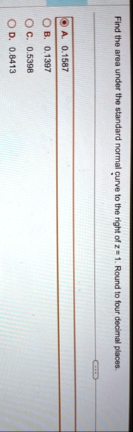 find the area under the standard normal curve to the right of z 1 round to four decimal places a 01587 b 01397 c 05398 d 08413 24106