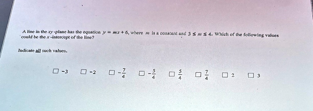 a line in the xy plane has the equation y mx 6 where m is a constant and 3 le m le 4 which of the following values could be the x intercept of the line indicate all such values box 3 box 2 b 89286