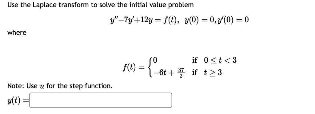 use the laplace transform to solve the initial value problem y 7y12y ft y0 0 y0 0 where ft begincases 0 textif 0 le t 3 6t frac372 textif t ge 3 endcases note use u for the step function yt 01225
