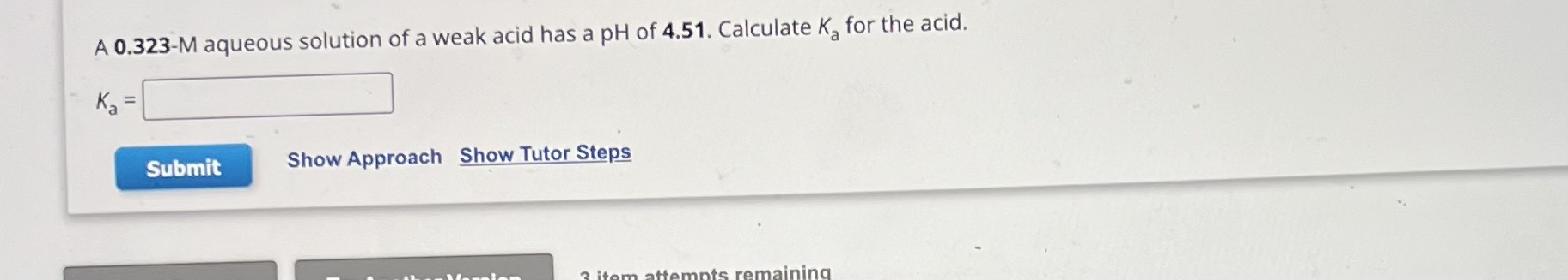 A 0.323-M aqueous solution of a weak acid has a pH of 4.51. Calculate Ka for the acid.
Ka =
