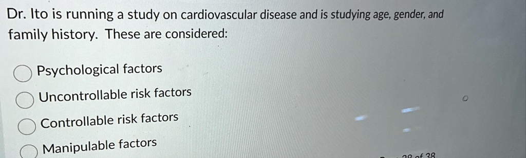 dr ito is running a study on cardiovascular disease and is studying age gender and family history these are considered psychological factors uncontrollable risk factors controllable risk fac 84857