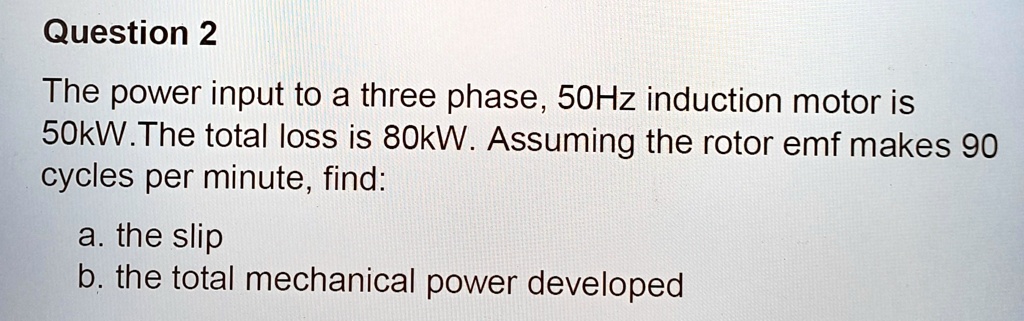 Solved The Power Input To A Three Phase 50 Hz Induction Motor Is 50 Kw The Total Loss Is 80 