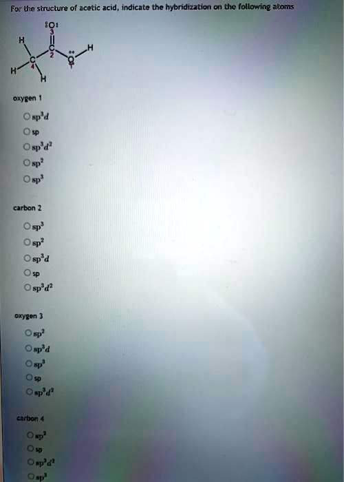 SOLVED For the structure of acetic acid, indicate the hybridization on