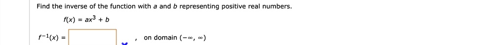 Find the inverse of the function with a and b representing positive real numbers.f(x) = ax^3 + bf^-1(x) = 

on domain (-?,?)