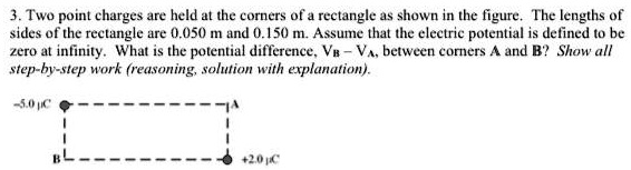 3. Two point charges are held at the corners of a rectangle as shown in ...