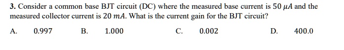 3. Consider a common base BJT circuit (DC) where the measured base ...