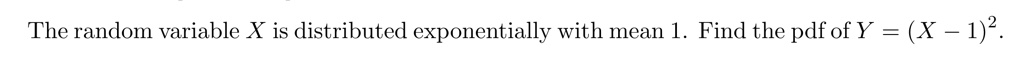 the random variable x is distributed exponentially with mean 1 find the pdf of y x 12 99928