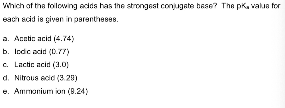 Solved:which Of The Following Acids Has The Strongest Conjugate Base? The  Pka Value For Each Acid Is Given In Parentheses. A. Acetic Acid (4.74) B  Lodic Acid (0.77) C Lactic Acid (3.0) Solved:which Of The Following Acids Has The Strongest Conjugate Base? The  Pka Value For Each Acid Is Given In Parentheses. A. Acetic Acid (4.74) B  Lodic Acid (0.77) C Lactic Acid (3.0)