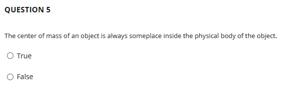 The center of mass of an object is always someplace inside the physical body of the object.
True
False