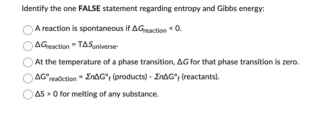 identify the one false statement regarding entropy and gibbs energy a reaction is spontaneous if delta greaction 0 delta greaction tdelta suniverse at the temperature of a phase transitio 63406