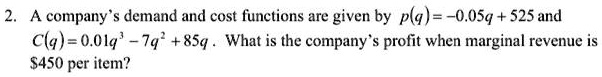 A company's demand and cost functions are given by p(q) = -0.05q + 525 and C(q) = 0.01q^3 - 7q^2 + 85q. What is the company's profit when marginal revenue is 450 per item?