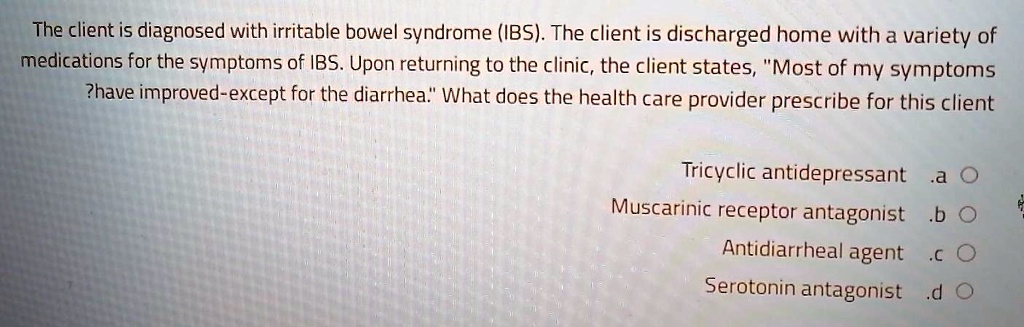 the client is diagnosed with irritable bowel syndrome ibs the client is discharged home with a variety of medications for the symptoms of ibs upon returning to the clinic the client states m 40134