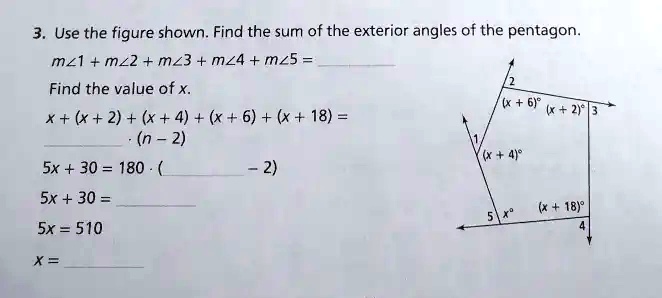 3. Use the figure shown. Find the sum of the exterior angles of the pentagon.m∠1 + m∠2 + m∠3 + m∠4 + m∠5 = Find the value of x.x + (x + 2) + (x + 4) + (x + 6) + (x + 18) = 

(n - 2)5x + 30 = 180 . ( - 2)5x + 30 = 5x = 510x = 