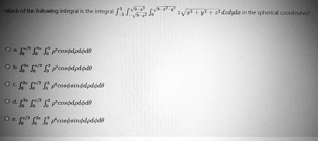 Solved Wunich Of The Following Integral Is The Integral Jvs Z V 9 12 2vzz Y2 22 Dzdydx In The Spherical Coordinates 0 A J Jr J Pcosodododo 0 B Jz J J 0 Cosodpdode 0