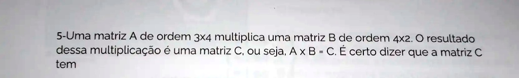 SOLVED: A matriz A de ordem 3x4 multiplica uma matriz B de ordem 4x2. O ...