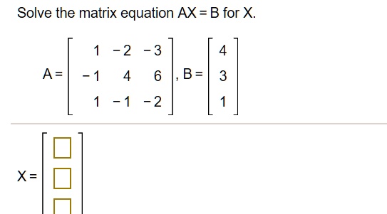 SOLVED: Solve the matrix equation AX = B for X -2 -3 B= A = -2 X=