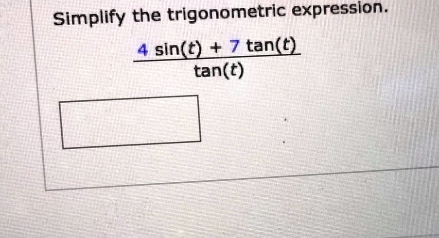 Simplify the trigonometric expression.frac4sin(t) + 7	an(t)	an(t)