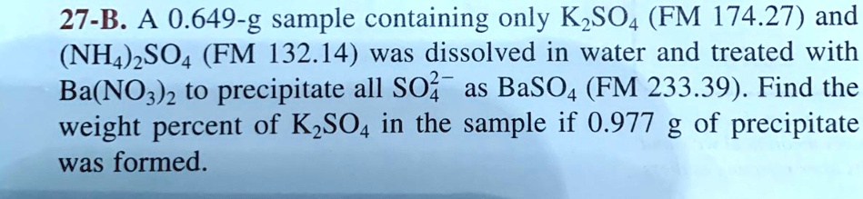 A 0.649-g sample containing only K2SO4 (FM 174.27) and (NH4)2SO4 (FM 132.14) was dissolved in water and treated with Ba(NO3)2 to precipitate all SO4^2- as BaSO4 (FM 233.39). Find the weight percent of K2SO4 in the sample if 0.977 g of precipitate was formed.