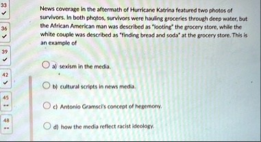 33 36 39 42 45 48 news coverage in the aftermath of hurricane katrina featured two photos of survivors in both photos survivors were hauling groceries through deep water but the african amer 4.339