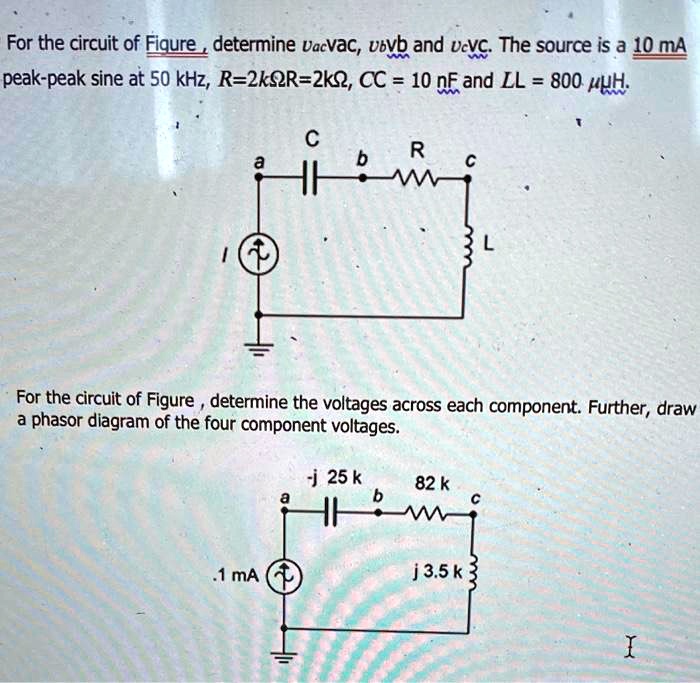 For the circuit of Figure, determine vacvac, vbvb and vcvc. The source is a 10 mA peak-peak sine at 50 kHz, R=2kΩR=2kΩ, CC = 10 nF and LL = 800 μH.

For the circuit of Figure, determine the voltages across each component. Further, draw a phasor diagram of the four component voltages.