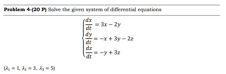 Solve the given system of differential equations
dx/dt = 3x - 2y
dy/dt = -x + 3y - 2z
dz/dt = -y + 3z
(?1 = 1, ?2 = 3, ?3 = 5)