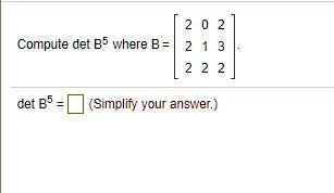 Compute det B^5 where B = 
    < b m a t r i x >. det B^5 = oxed (Simplify your answer.)