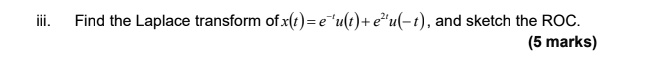 iii. Find the Laplace transform of x(t) = e^-tu(t) + e^2tu(-t), and sketch the ROC. (5 marks)