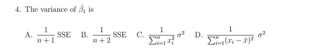4. The variance of β̂1̂ is
A. (1)/(n+1) SSE 	 B. (1)/(n+2) SSE 	 C. (1)/(∑i=1^n xi^2)σ^2 	 D. (1)/(∑i=1^n (xi - x̅)^2)σ^2