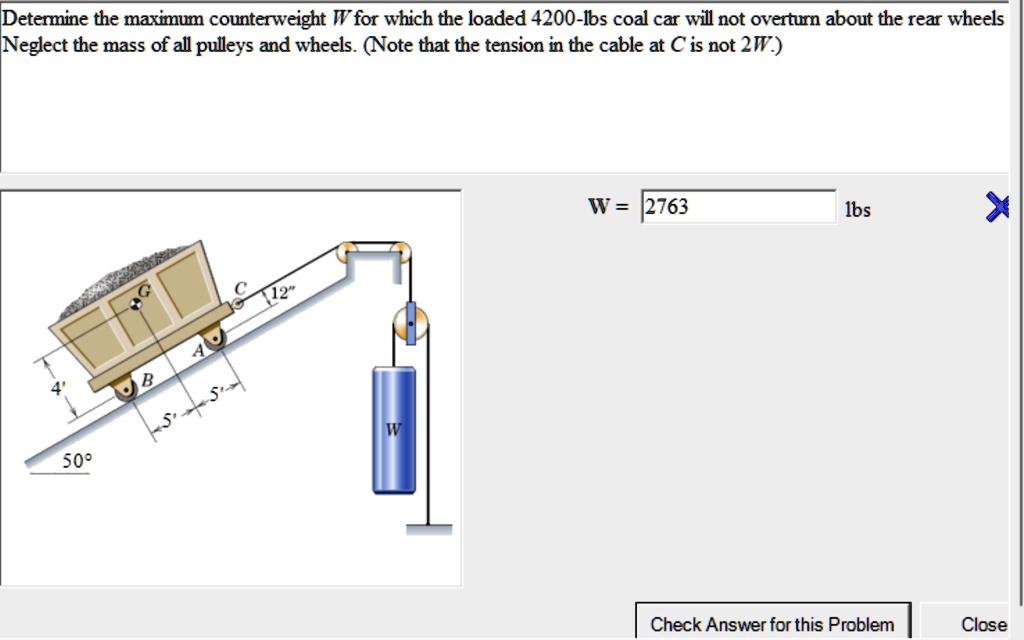 determine the maximum counterweight w for which the loaded 4200 lbs coal car will not overturn about the rear wheels neglect the mass of all pulleys and wheels note that the tension in the c 10296